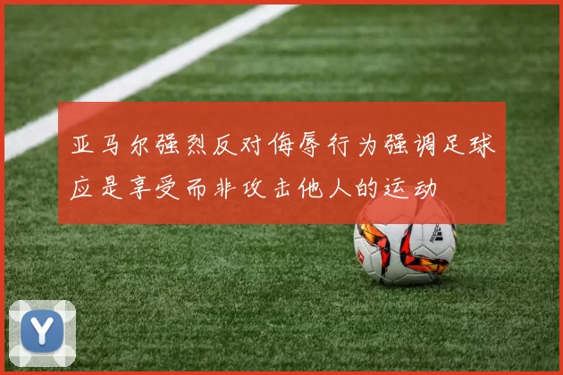 亚马尔强烈反对侮辱行为强调足球应是享受而非攻击他人的运动