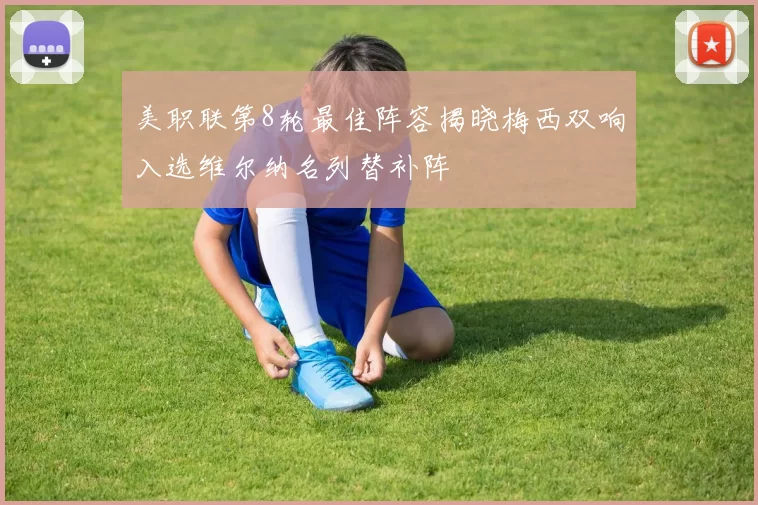美职联第8轮最佳阵容揭晓梅西双响入选维尔纳名列替补阵