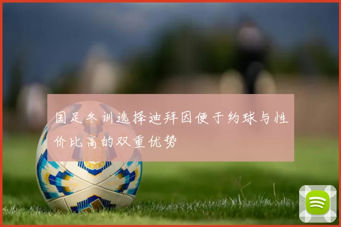 国足冬训选择迪拜因便于约球与性价比高的双重优势