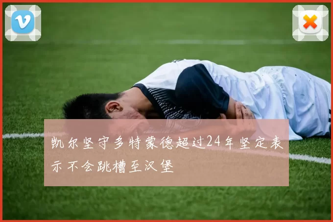 凯尔坚守多特蒙德超过24年坚定表示不会跳槽至汉堡