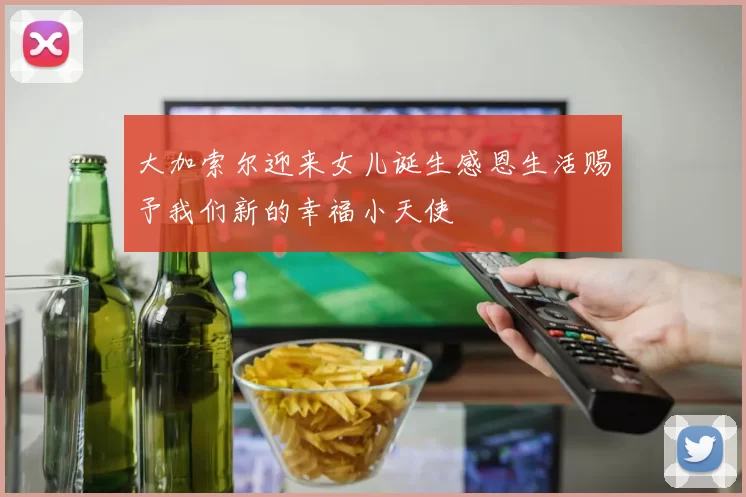 大加索尔迎来女儿诞生感恩生活赐予我们新的幸福小天使