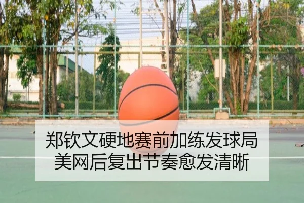 郑钦文硬地赛前加练发球局 美网后复出节奏愈发清晰 - kaiyun